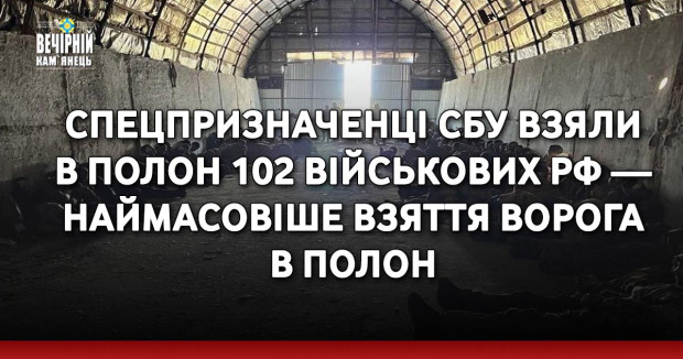 Спецпризначенці&nbsp; СБУ взяли в полон 102 військових рф — наймасовіше взяття ворога в полон