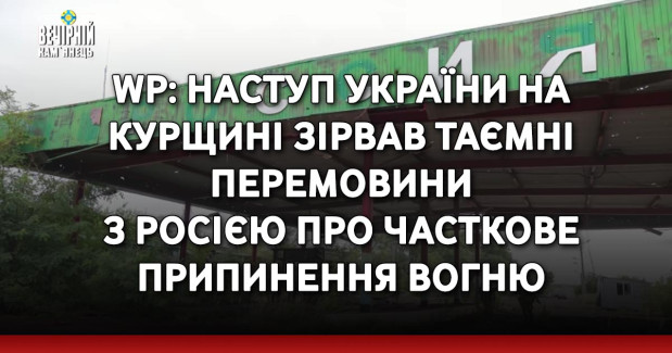 WP: Наступ України на Курщині зірвав таємні перемовини з Росією про часткове припинення вогню