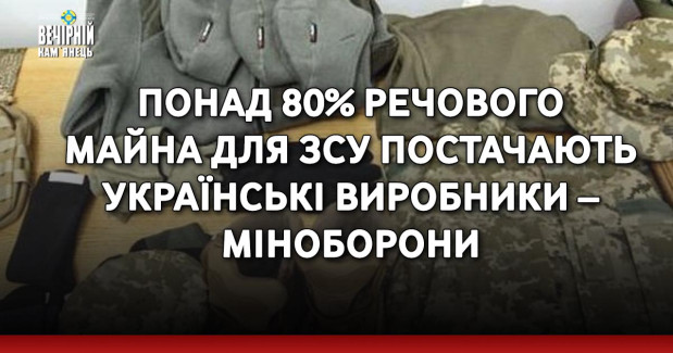 Понад 80% речового майна для ЗСУ постачають українські виробники – Міноборони