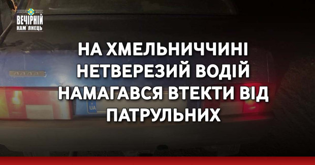 На Хмельниччині нетверезий водій намагався втекти від патрульних