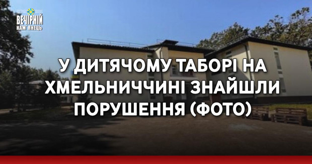 У дитячому таборі на Хмельниччині знайшли порушення (ФОТО)