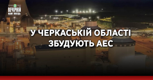У Черкаській області збудують АЕС