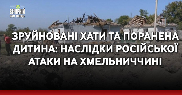 Зруйновані хати та поранена дитина: наслідки російської атаки на Хмельниччині