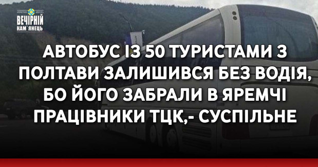 Автобус із 50 туристами з Полтави залишився без водія, бо його забрали в Яремчі працівники ТЦК,- Суспільне