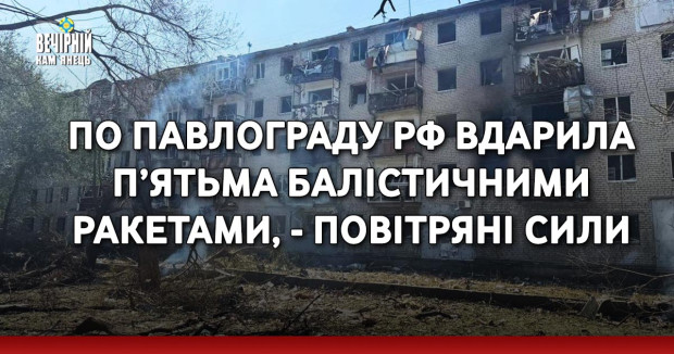 По Павлограду РФ вдарила п’ятьма балістичними ракетами, - Повітряні сили