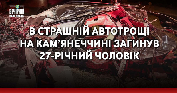 В страшній автотрощі на Кам’янеччині загинув 27-річний чоловік
