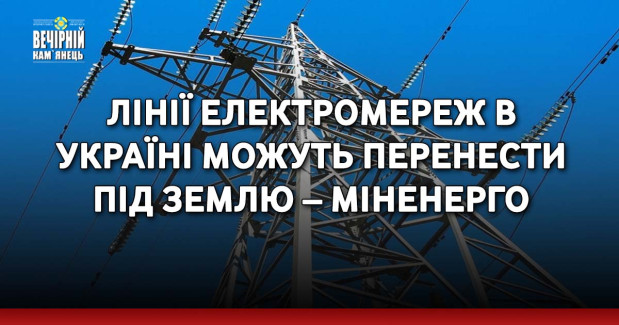 Лінії електромереж в Україні можуть перенести під землю – Міненерго