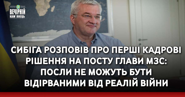 Сибіга розповів про перші кадрові рішення на посту глави МЗС: Посли не можуть бути відірваними від реалій війни
