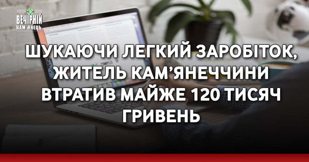 Шукаючи легкий заробіток, житель Кам’янеччини втратив майже 120 тисяч гривень