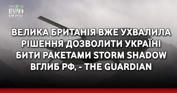Велика Британія вже ухвалила рішення дозволити Україні бити ракетами Storm Shadow вглиб РФ, - The Guardian