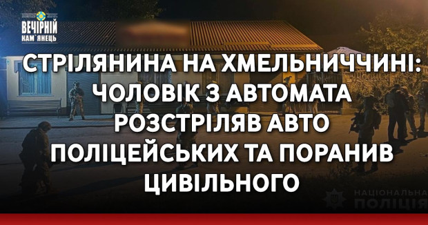 Стрілянина на Хмельниччині: чоловік з автомата розстріляв авто поліцейських та поранив цивільного