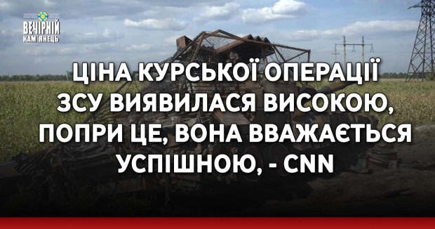 Ціна Курської операції ЗСУ виявилася високою, попри це, вона вважається успішною, - CNN