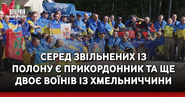 Серед звільнених із полону є прикордонник та ще двоє воїнів із Хмельниччини