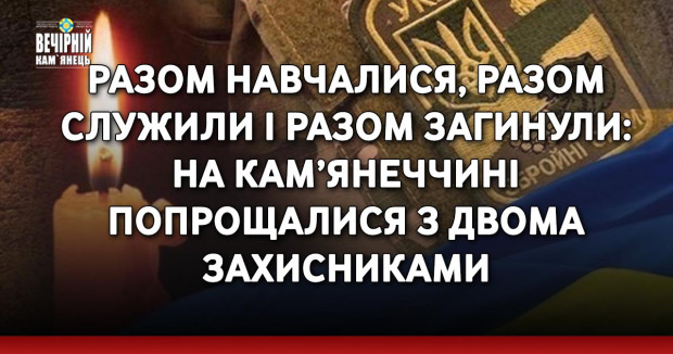 Разом навчалися, разом служили і разом загинули: на Кам’янеччині попрощалися з двома захисниками