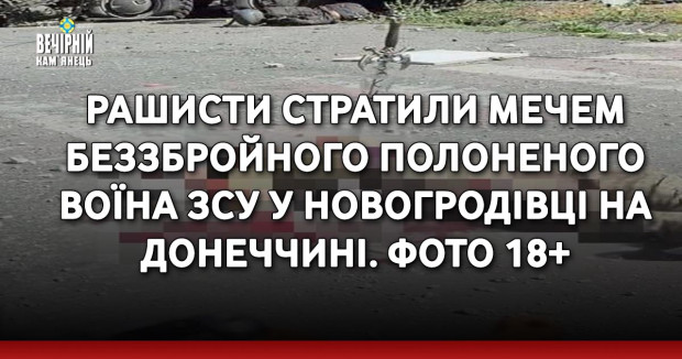 Рашисти стратили мечем беззбройного полоненого воїна ЗСУ у Новогродівці на Донеччині. ФОТО 18+