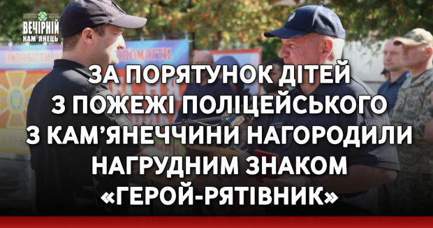 За порятунок дітей з пожежі поліцейського з Кам’янеччини нагородили нагрудним знаком «Герой-рятівник»