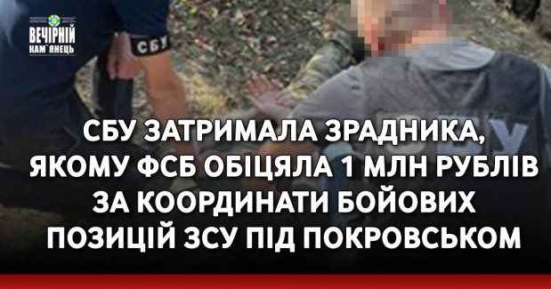 СБУ затримала зрадника, якому фсб обіцяла 1 млн рублів за координати бойових позицій ЗСУ під Покровськом