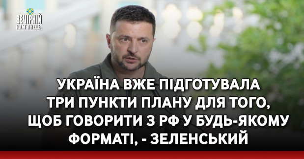 Україна вже підготувала три пункти плану для того, щоб говорити з РФ у будь-якому форматі, - Зеленський