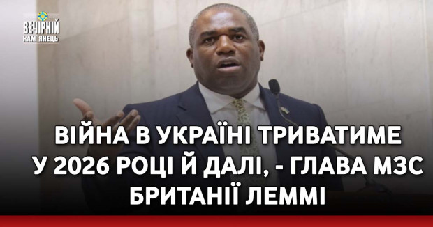 Війна в Україні триватиме у 2026 році й далі, - глава МЗС Британії Леммі