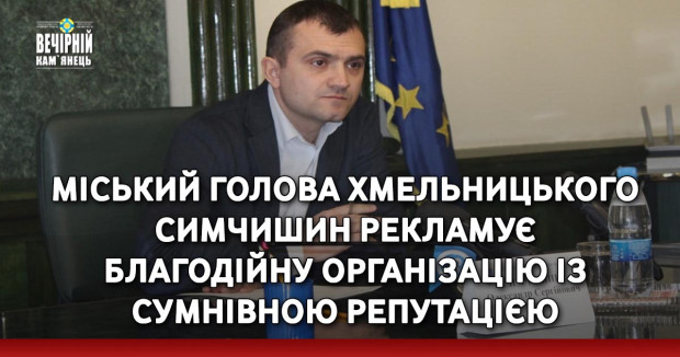 Міський голова Хмельницького Симчишин рекламує благодійну організацію із сумнівною репутацією