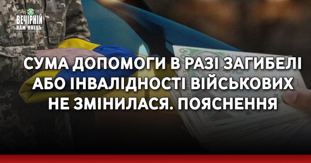 Сума допомоги в разі загибелі або інвалідності військових не змінилася. ПОЯСНЕННЯ