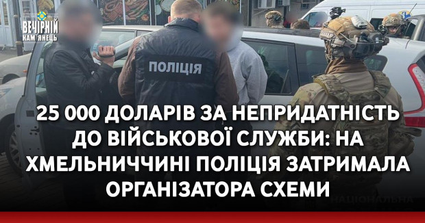 25 000 доларів за непридатність до військової служби: на Хмельниччині поліція затримала організатора схеми
