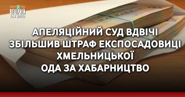 Апеляційний суд вдвічі збільшив штраф експосадовиці Хмельницької ОДА за хабарництво