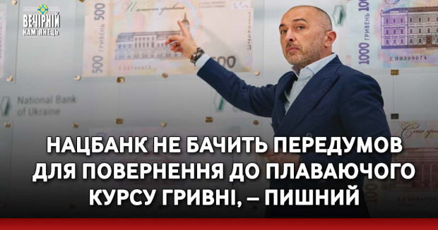 Нацбанк не бачить передумов для повернення до плаваючого курсу гривні, – Пишний