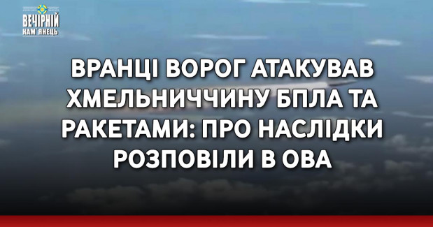 Вранці ворог атакував Хмельниччину БпЛА та ракетами: про наслідки розповіли в ОВА
