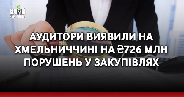 Аудитори виявили на Хмельниччині на ₴726 млн порушень у закупівлях