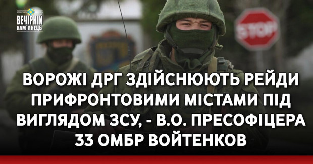 Ворожі ДРГ здійснюють рейди прифронтовими містами під виглядом ЗСУ, - в.о. пресофіцера 33 ОМБр Войтенков