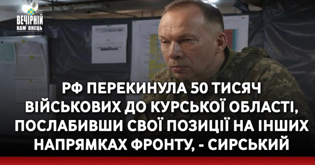 РФ перекинула 50 тисяч військових до Курської області, послабивши свої позиції на інших напрямках фронту, - Сирський