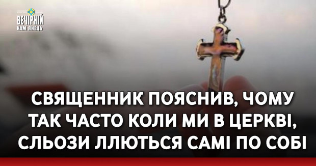 Священник пояснив, чому так часто коли ми в церкві, сльози ллються самі по собі