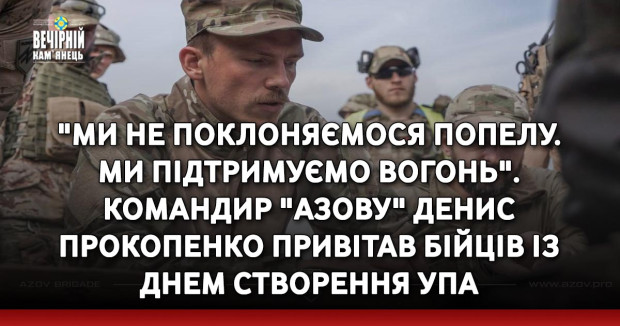 "Ми не поклоняємося попелу. Ми підтримуємо вогонь". Командир "Азову" Денис Прокопенко привітав бійців із Днем створення УПА