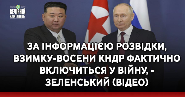 За інформацією розвідки, взимку-восени КНДР фактично включиться у війну, - Зеленський (ВIДЕО)