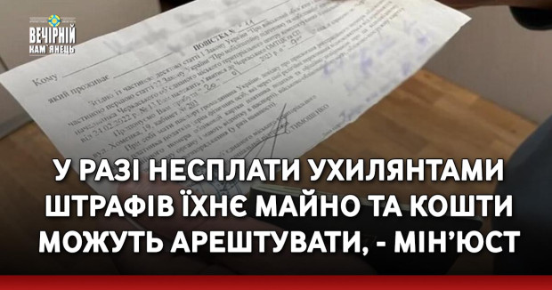 У разі несплати ухилянтами штрафів їхнє майно та кошти можуть арештувати, - Мін’юст