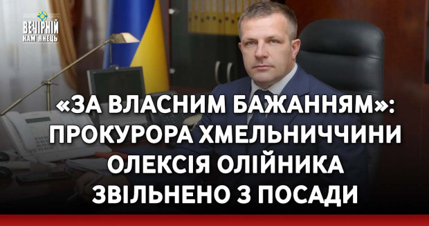 «За власним бажанням»: прокурора Хмельниччини Олексія Олійника звільнено з посади