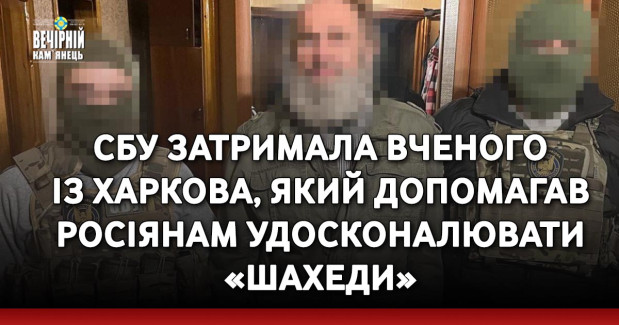 СБУ затримала вченого із Харкова, який допомагав росіянам удосконалювати «Шахеди»