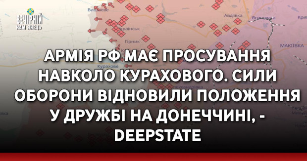 Армія РФ має просування навколо Курахового. Сили оборони відновили положення у Дружбі на Донеччині, - DeepState