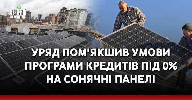 Уряд пом'якшив умови програми кредитів під 0% на сонячні панелі