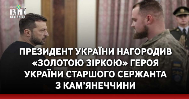 Президент України нагородив «Золотою Зіркою» Героя України старшого сержанта з Кам’янеччини