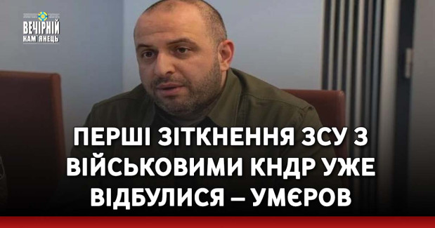 Перші зіткнення ЗСУ з військовими КНДР уже відбулися – Умєров