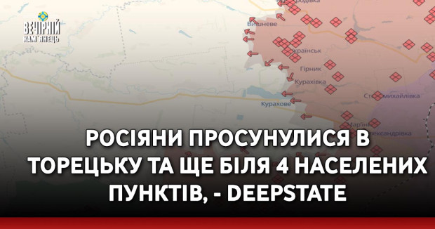 Росіяни просунулися в Торецьку та ще біля 4 населених пунктів, - DeepState