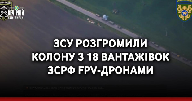 ЗСУ розгромили колону з 18 вантажівок зсрф FPV-дронами (ВІДЕО)