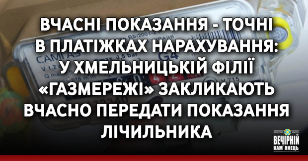 Вчасні показання - точні в платіжках нарахування: у Хмельницькій філії «Газмережі» закликають вчасно передати показання лічильника