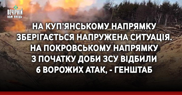 На Куп’янському напрямку зберігається напружена ситуація. На Покровському напрямку з початку доби ЗСУ відбили 6 ворожих атак, - Генштаб