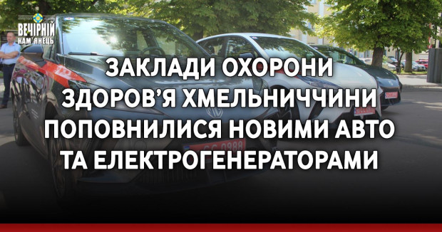 Заклади охорони здоров’я Хмельниччини поповнилися новими авто та електрогенераторами