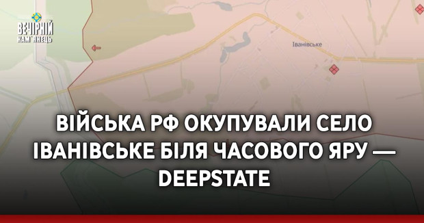 Війська РФ окупували село Іванівське біля Часового Яру — DeepState