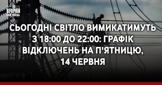 Сьогодні світло вимикатимуть з 18:00 до 22:00: графік відключень на п'ятницю, 14 червня