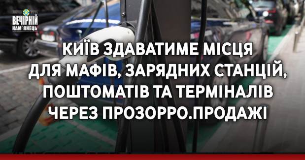 Київ здаватиме місця для МАФів, зарядних станцій, поштоматів та терміналів через Прозорро.Продажі
